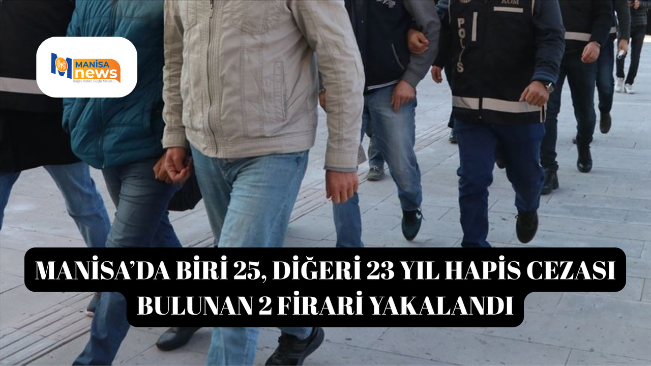 Manisa’da biri 25, diğeri 23 yıl hapis cezası bulunan 2 firari yakalandı