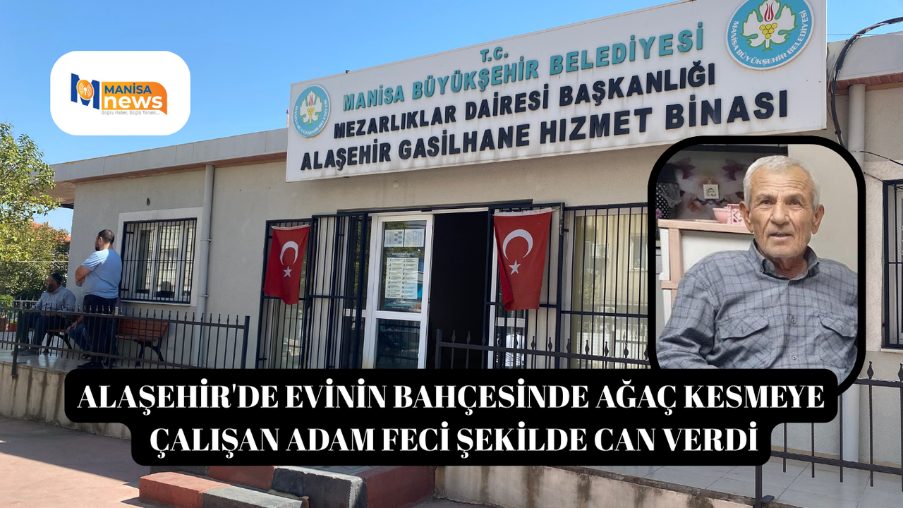 Alaşehir'de evinin bahçesinde ağaç kesmeye çalışan adam feci şekilde can verdi