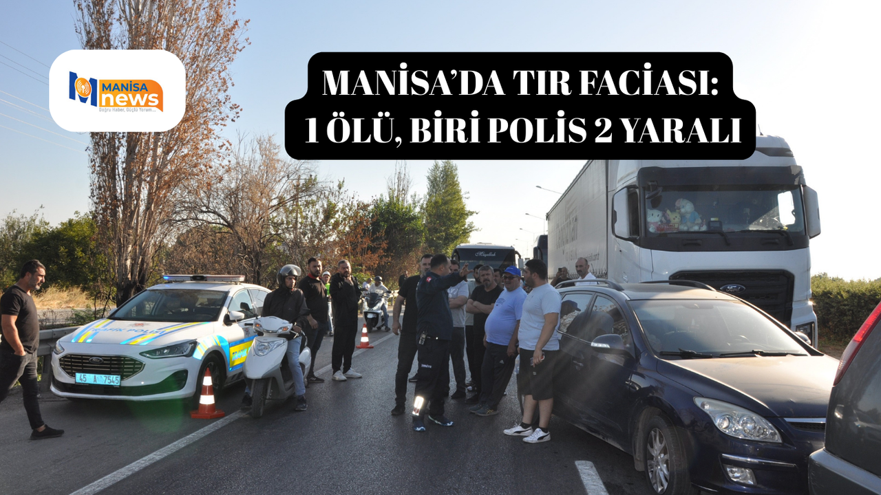 Manisa’da tır faciası: 1 ölü, biri polis 2 yaralı