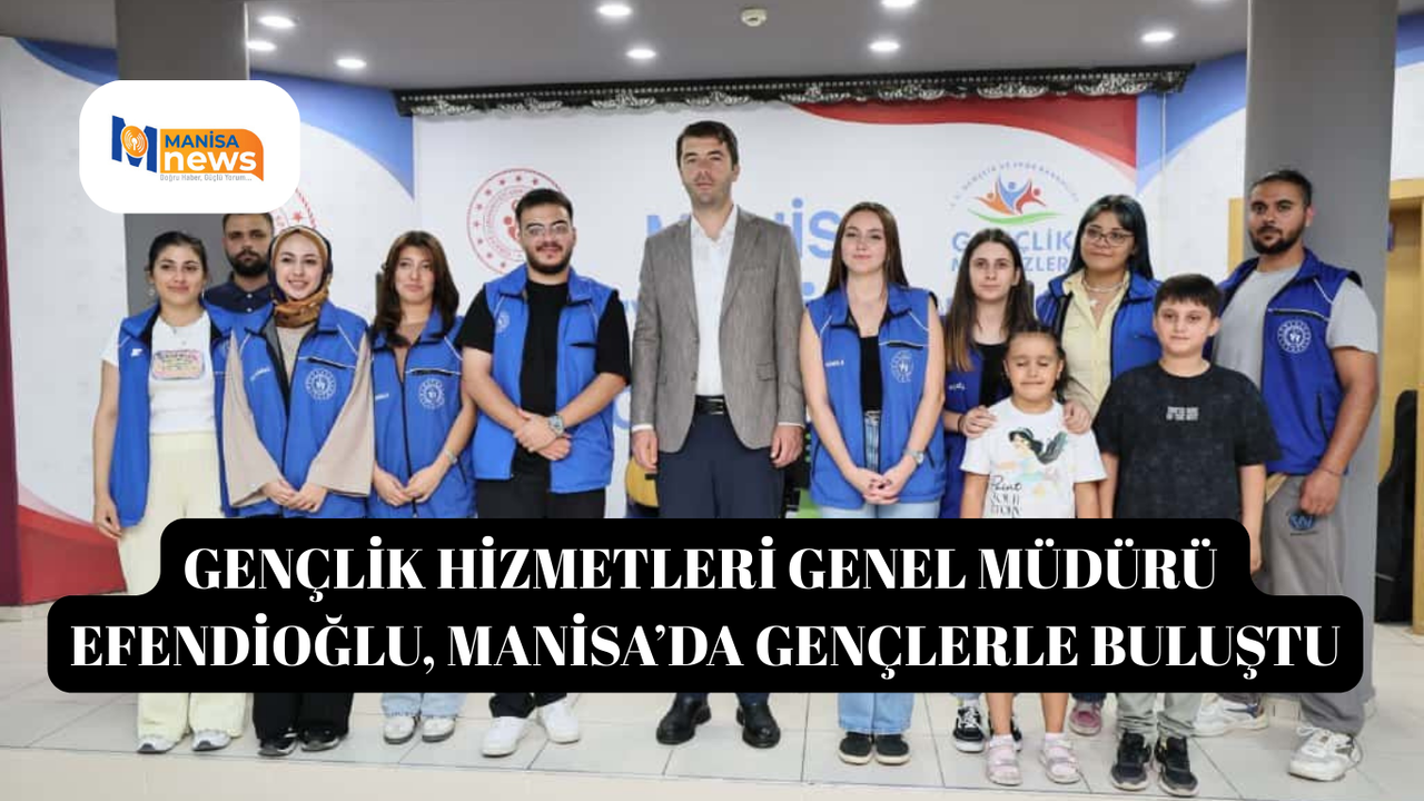 Gençlik Hizmetleri Genel Müdürü Efendioğlu, Manisa’da gençlerle buluştu