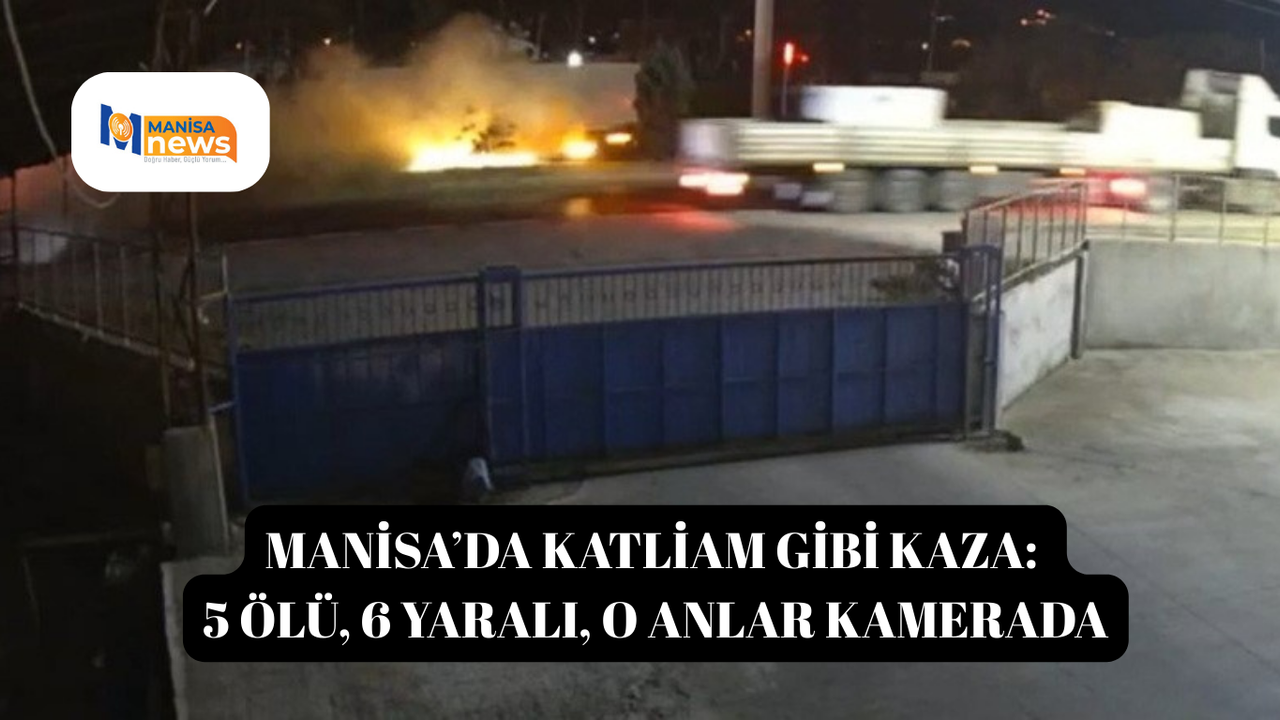 Manisa’da katliam gibi kaza: 5 ölü, 6 yaralı, o anlar kamerada
