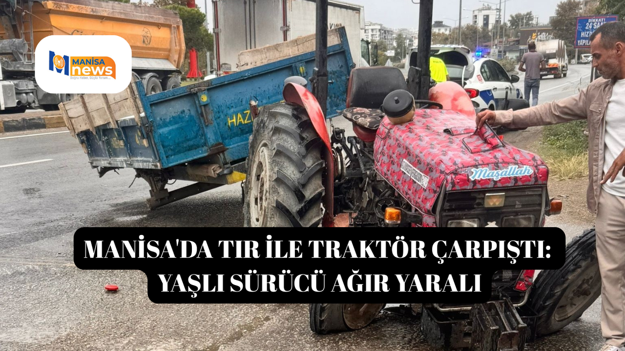 Manisa'da tır ile traktör çarpıştı: Yaşlı sürücü ağır yaralı