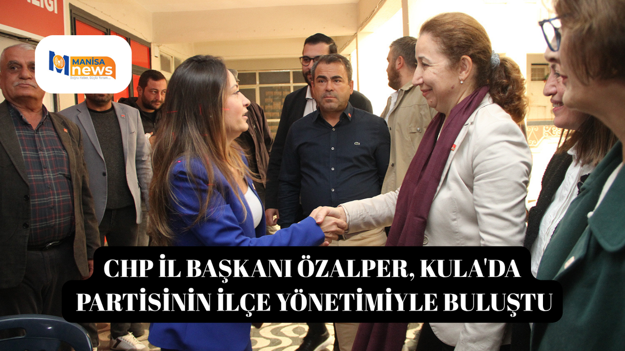 CHP İl Başkanı Özalper, Kula'da partisinin ilçe yönetimiyle buluştu