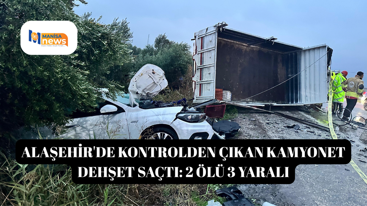 Alaşehir'de kontrolden çıkan kamyonet dehşet saçtı: 2 ölü 3 yaralı