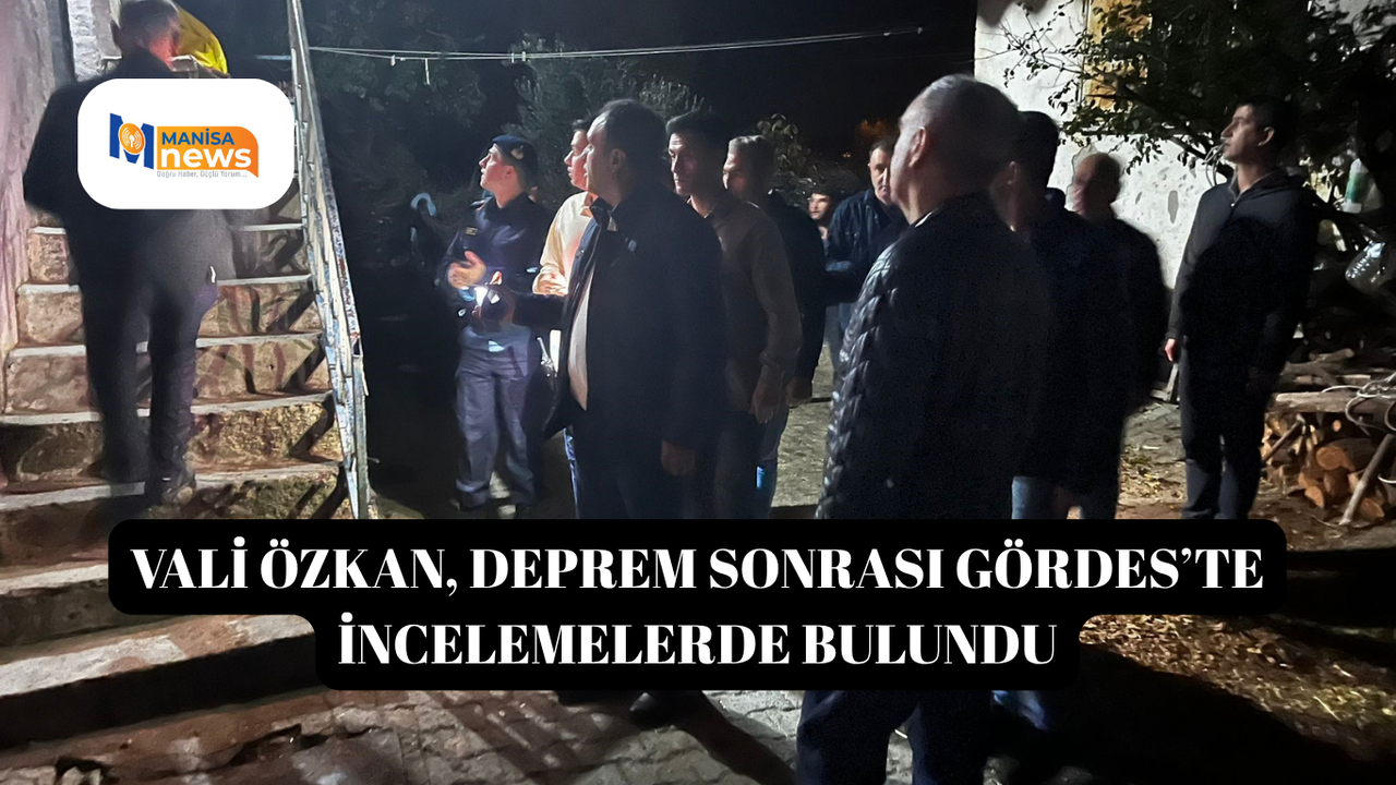 Vali Özkan, deprem sonrası Gördes’te incelemelerde bulundu