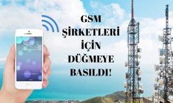 GSM şirketleri için düğmeye basıldı!