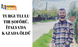 Turgutlulu tır şoförü, İtalya'da kazada öldü