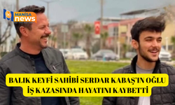 Balık Keyfi Sahibi Serdar Kabaş’ın Oğlu İş Kazasında Hayatını Kaybetti
