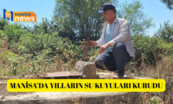 Manisa’da yılların su kuyuları kurudu