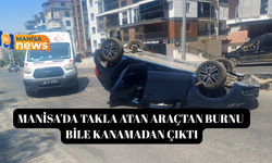 Manisa'da takla atan araçtan burnu bile kanamadan çıktı