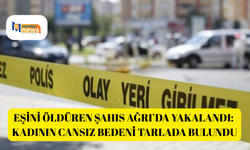 Eşini öldüren şahıs Ağrı’da yakalandı: Kadının cansız bedeni tarlada bulundu