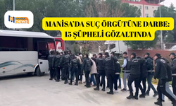 Manisa’da suç örgütüne darbe: 15 şüpheli gözaltında
