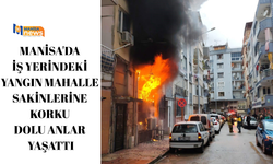 Manisa'da iş yerindeki yangın mahalle sakinlerine korku dolu anlar yaşattı