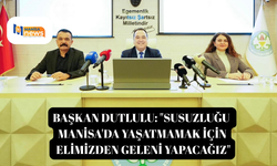 Başkan Dutlulu: "Susuzluğu Manisa'da yaşatmamak için elimizden geleni yapacağız"
