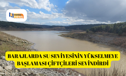 Barajlarda su seviyesinin yükselmeye başlaması çiftçileri sevindirdi