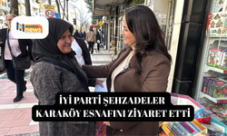 İYİ PARTİ ŞEHZADELER KARAKÖY ESNAFINI ZİYARET ETTİ