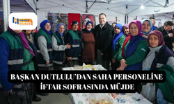 Başkan Dutlulu’dan saha personeline iftar sofrasında müjde