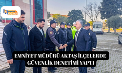 Emniyet Müdürü Aktaş ilçelerde güvenlik denetimi yaptı