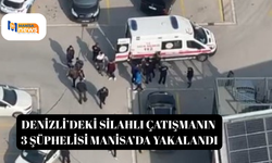 Denizli’deki silahlı çatışmanın 3 şüphelisi Manisa’da yakalandı