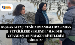 Başkan Aytaç, Yeniharmandalı Ovasından yetkililere seslendi; " Mağdur Vatandaşların Mağduriyetlerini Giderin"