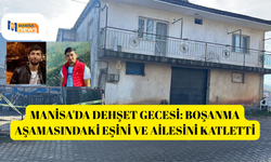 Manisa'da dehşet gecesi: Boşanma aşamasındaki eşini ve ailesini katletti