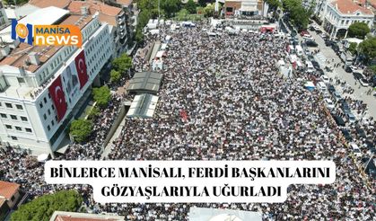 Binlerce Manisalı, Ferdi Başkanlarını gözyaşlarıyla uğurladı