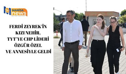 Ferdi Zeyrek’in kızı Nehir, TYT’ye CHP Lideri Özgür Özel ve annesiyle geldi