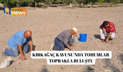 Kırkağaç Kavunu'nda tohumlar toprakla buluştu