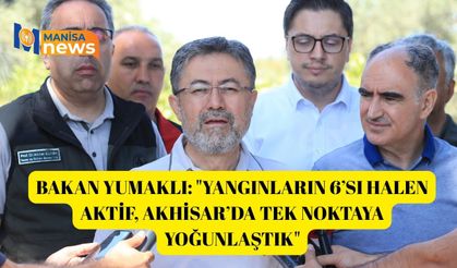 Bakan Yumaklı: "Yangınların 6’sı halen aktif, Akhisar’da tek noktaya yoğunlaştık"
