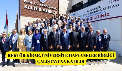 Rektör Kibar, Üniversite Hastaneler Birliği Çalıştayı’na katıldı