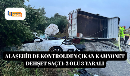 Alaşehir'de kontrolden çıkan kamyonet dehşet saçtı: 2 ölü 3 yaralı