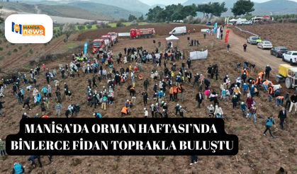 Manisa’da Orman Haftası’nda binlerce fidan toprakla buluştu