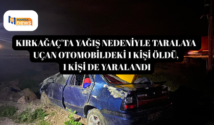 Kırkağaç'ta yağış nedeniyle taralaya uçan otomobildeki 1 kişi öldü, 1 kişi de yaralandı
