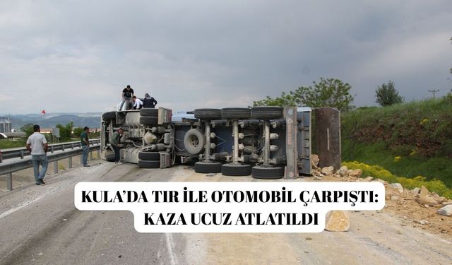 Kula’da tır ile otomobil çarpıştı: Kaza ucuz atlatıldı