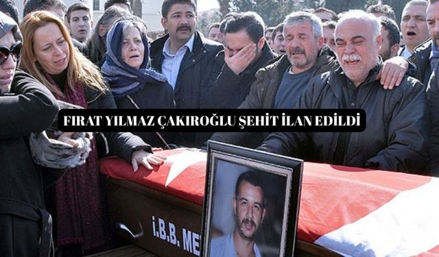 Fırat Yılmaz Çakıroğlu şehit ilan edildi