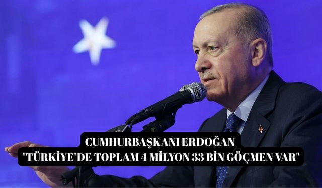 Cumhurbaşkanı Erdoğan "Türkiye’de toplam 4 milyon 33 bin göçmen var"