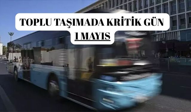 TOPLU TAŞIMADA KRİTİK GÜN  1 MAYIS
