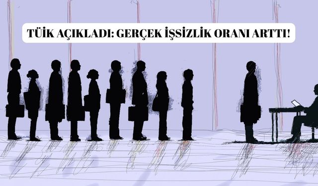 TÜİK açıkladı: Gerçek işsizlik oranı arttı!