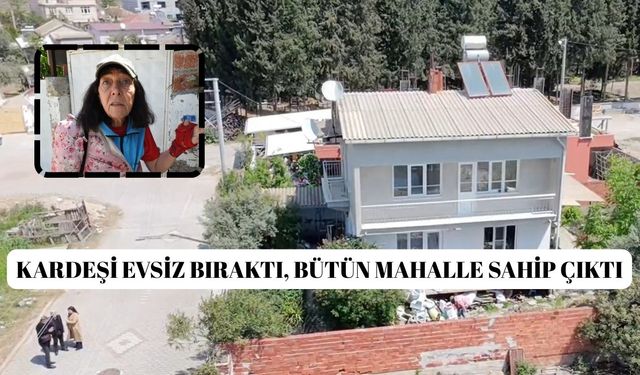 Kardeşi evsiz bıraktı, bütün mahalle sahip çıktı