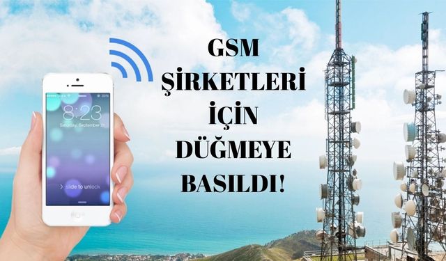 GSM şirketleri için düğmeye basıldı!