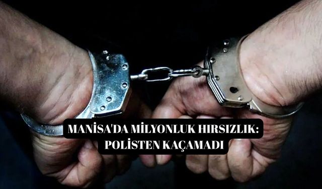 Manisa’da milyonluk hırsızlık: Polisten kaçamadı