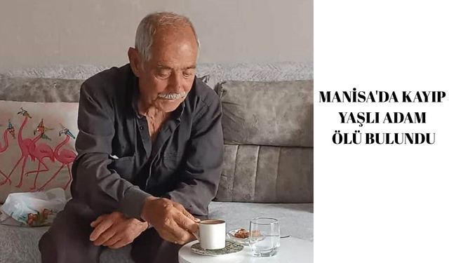 Manisa'da kayıp yaşlı adam ölü bulundu