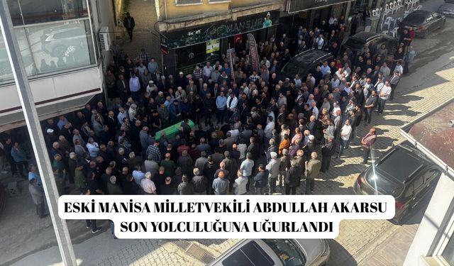 Eski Manisa Milletvekili Abdullah Akarsu son yolculuğuna uğurlandı