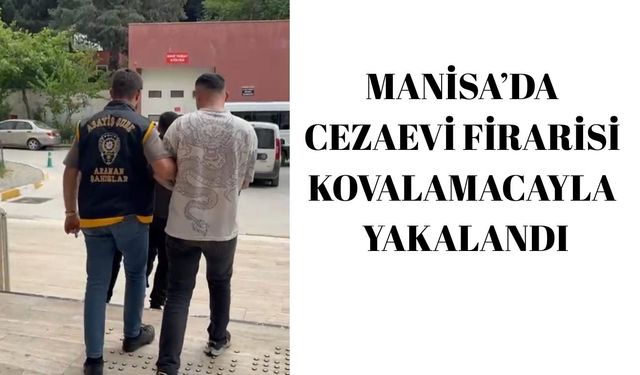 Manisa’da cezaevi firarisi kovalamacayla yakalandı