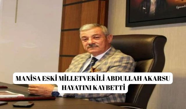 Manisa eski milletvekili Abdullah Akarsu hayatını kaybetti