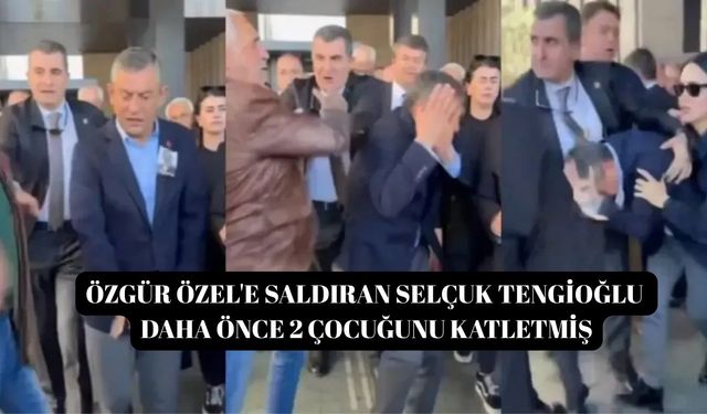Özgür Özel'e saldıran Selçuk Tengioğlu daha önce 2 çocuğunu katletmiş