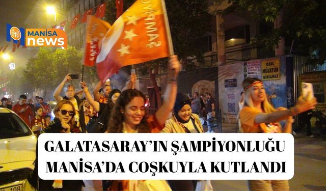 Galatasaray’ın şampiyonluğu Manisa’da coşkuyla kutlandı