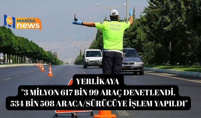 Yerlikaya "3 milyon 617 bin 99 araç denetlendi, 534 bin 508 araca/sürücüye işlem yapıldı"