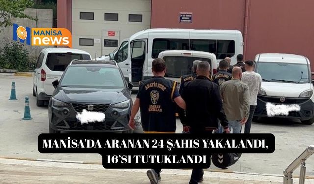 Manisa'da aranan 24 şahıs yakalandı, 16’sı tutuklandı