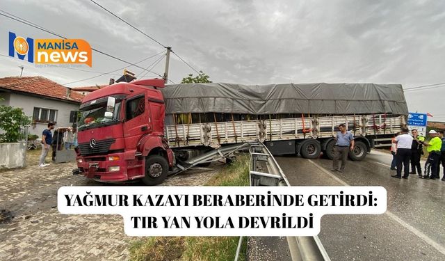 Yağmur kazayı beraberinde getirdi: Tır yan yola devrildi